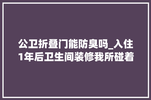 公卫折叠门能防臭吗_入住1年后卫生间装修我所碰着的那些坑