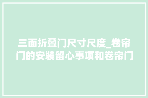 三面折叠门尺寸尺度_卷帘门的安装留心事项和卷帘门尺寸若干介绍