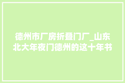 德州市厂房折叠门厂_山东北大年夜门德州的这十年书写高质量成长生动实践 实木门