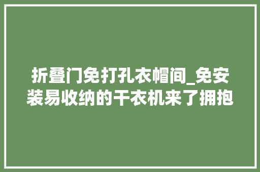 折叠门免打孔衣帽间_免安装易收纳的干衣机来了拥抱干燥衣物和回暖天说拜拜