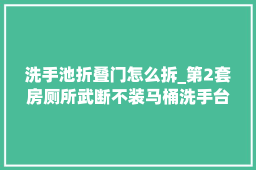 洗手池折叠门怎么拆_第2套房厕所武断不装马桶洗手台也拆掉落学学这么做真机警