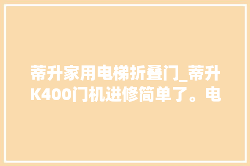 蒂升家用电梯折叠门_蒂升K400门机进修简单了。电梯维保