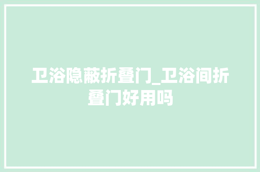 卫浴隐蔽折叠门_卫浴间折叠门好用吗