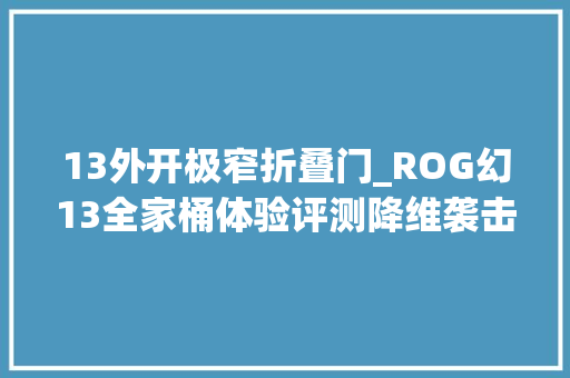 13外开极窄折叠门_ROG幻13全家桶体验评测降维袭击轻薄全能