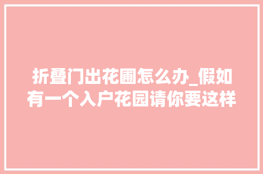 折叠门出花圃怎么办_假如有一个入户花园请你要这样做