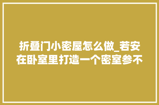 折叠门小密屋怎么做_若安在卧室里打造一个密室参不雅观过的人都表示想打造一个