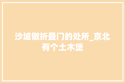 沙城做折叠门的处所_京北有个土木堡