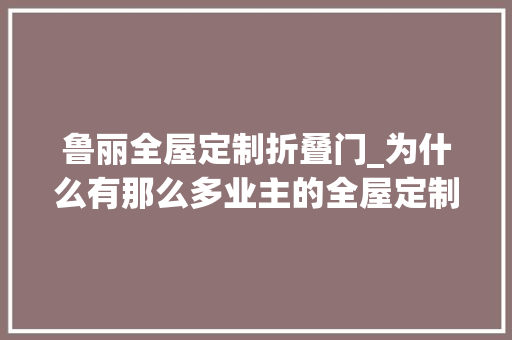 鲁丽全屋定制折叠门_为什么有那么多业主的全屋定制踩坑 玻璃门