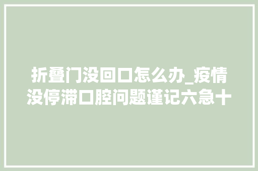 折叠门没回口怎么办_疫情没停滞口腔问题谨记六急十三缓看完再决定去不去病院