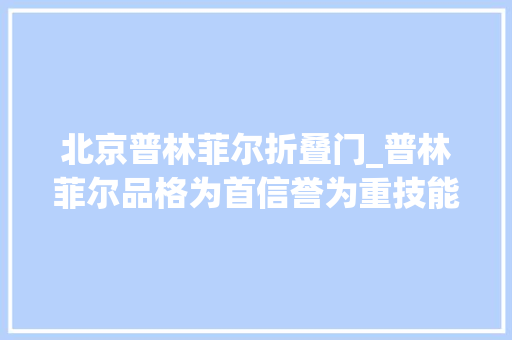 北京普林菲尔折叠门_普林菲尔品格为首信誉为重技能为本做事为上