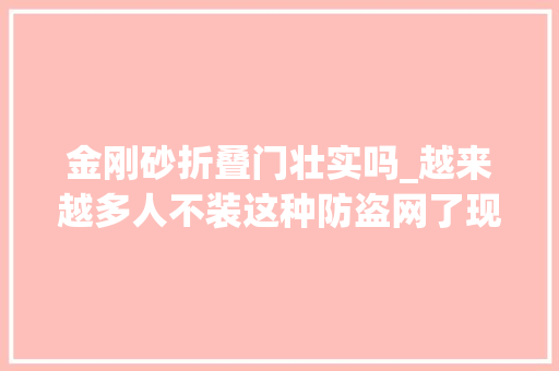 金刚砂折叠门壮实吗_越来越多人不装这种防盗网了现在盛行这3种好看又耐用