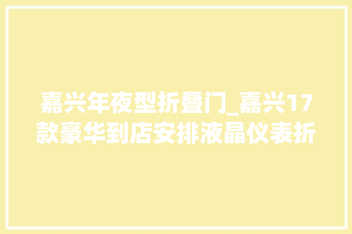 嘉兴年夜型折叠门_嘉兴17款豪华到店安排液晶仪表折叠后视镜升窗
