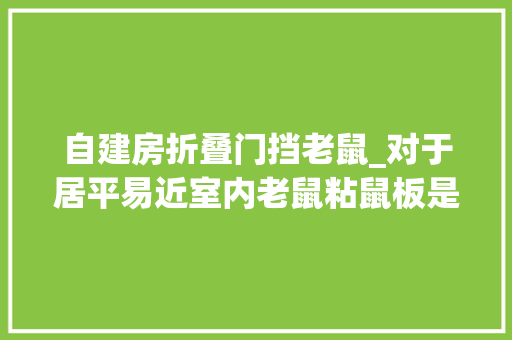 自建房折叠门挡老鼠_对于居平易近室内老鼠粘鼠板是神器