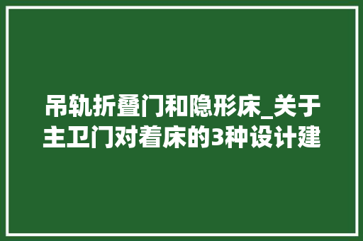 吊轨折叠门和隐形床_关于主卫门对着床的3种设计建议一定用衣柜遮挡一定做隐形门