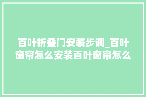 百叶折叠门安装步调_百叶窗帘怎么安装百叶窗帘怎么清洗