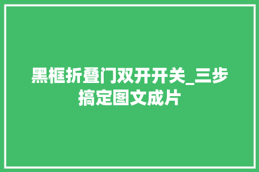 黑框折叠门双开开关_三步搞定图文成片