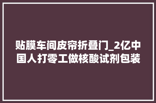 贴膜车间皮帘折叠门_2亿中国人打零工做核酸试剂包装日入240元摘草莓月入2万