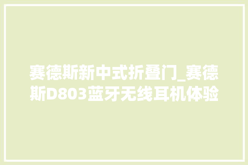 赛德斯新中式折叠门_赛德斯D803蓝牙无线耳机体验