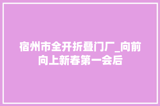 宿州市全开折叠门厂_向前向上新春第一会后
