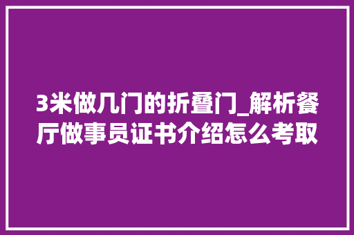 3米做几门的折叠门_解析餐厅做事员证书介绍怎么考取要求考几门难吗价格
