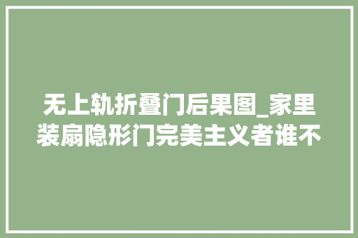无上轨折叠门后果图_家里装扇隐形门完美主义者谁不爱