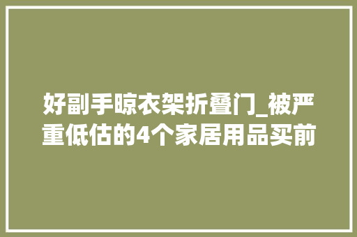 好副手晾衣架折叠门_被严重低估的4个家居用品买前瞧不上买后离不开幸福感绝了