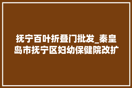 抚宁百叶折叠门批发_秦皇岛市抚宁区妇幼保健院改扩建工程空调招标通知书记