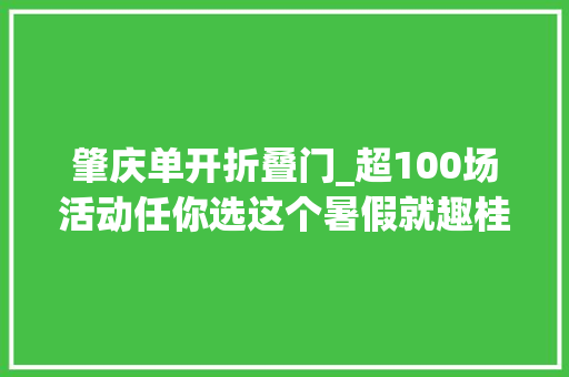 肇庆单开折叠门_超100场活动任你选这个暑假就趣桂城