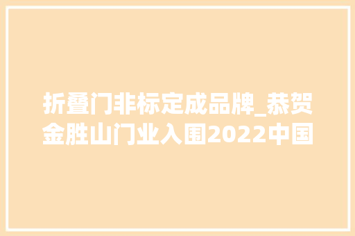 折叠门非标定成品牌_恭贺金胜山门业入围2022中国非标门十大年夜品牌