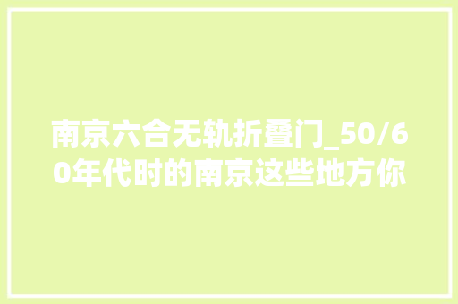 南京六合无轨折叠门_50/60年代时的南京这些地方你都知道么