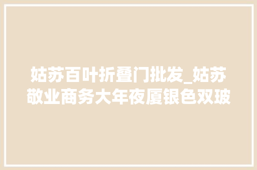 姑苏百叶折叠门批发_姑苏敬业商务大年夜厦银色双玻百叶隔断工程案例 防火门