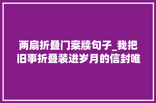 两扇折叠门案牍句子_我把旧事折叠装进岁月的信封唯美句子