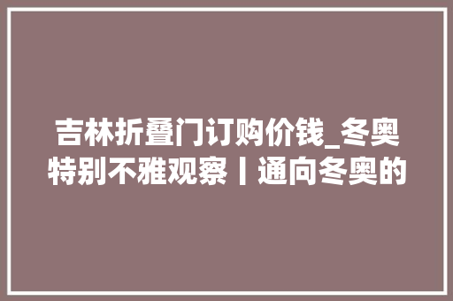 吉林折叠门订购价钱_冬奥特别不雅观察丨通向冬奥的雪国列车吉林新装备硬核实力亮相集体爆燃出圈