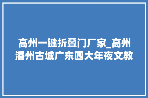 高州一键折叠门厂家_高州潘州古城广东四大年夜文教之乡之一下四府之首粤西重镇