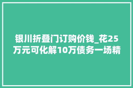银川折叠门订购价钱_花25万元可化解10万债务一场精心编织的金融骗局
