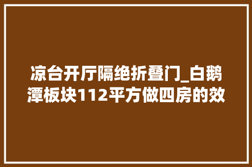 凉台开厅隔绝折叠门_白鹅潭板块112平方做四房的效果也是你认可的实用率吗