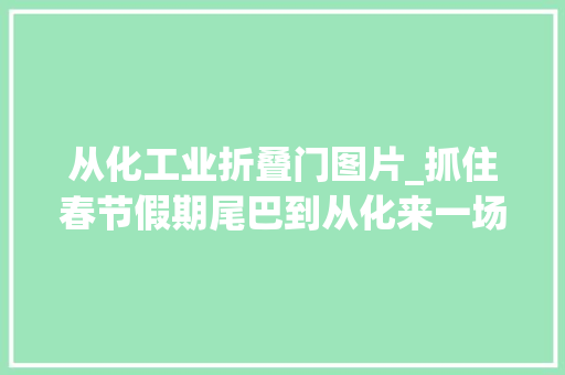 从化工业折叠门图片_抓住春节假期尾巴到从化来一场充电之旅