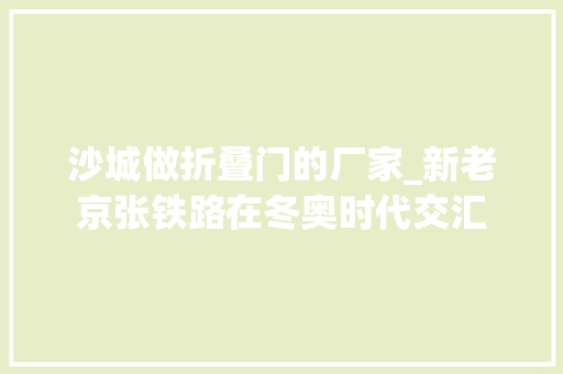 沙城做折叠门的厂家_新老京张铁路在冬奥时代交汇
