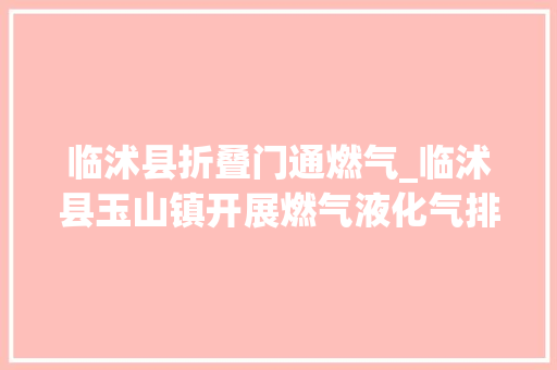 临沭县折叠门通燃气_临沭县玉山镇开展燃气液化气排查整治工作