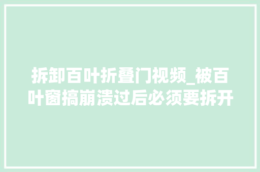 拆卸百叶折叠门视频_被百叶窗搞崩溃过后必须要拆开来看个明明白白