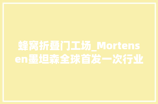 蜂窝折叠门工场_Mortensen墨坦森全球首发一次行业的颠覆打开铝木门的新未来