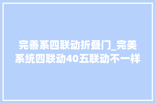 完善系四联动折叠门_完美系统四联动40五联动不一样的联动门