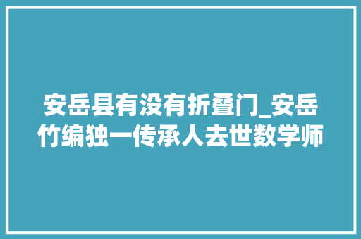 安岳县有没有折叠门_安岳竹编独一传承人去世数学师长教师兼职开竹编课抢救非遗
