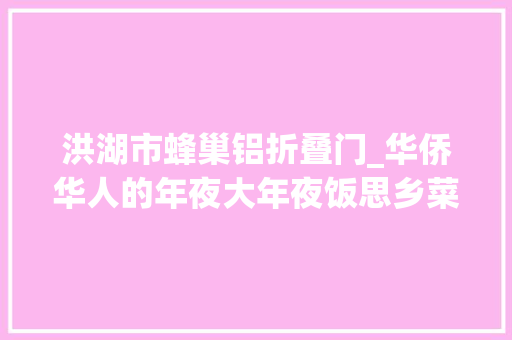 洪湖市蜂巢铝折叠门_华侨华人的年夜大年夜饭思乡菜里品团聚