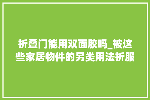 折叠门能用双面胶吗_被这些家居物件的另类用法折服了歪打正着竟成了家居神器