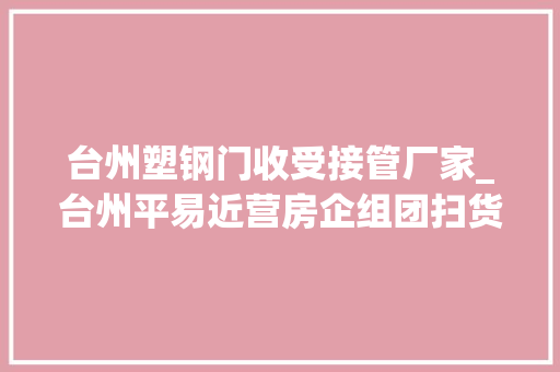 台州塑钢门收受接管厂家_台州平易近营房企组团扫货伟星方远和泰等进入扩展期｜平易近企拿地黑马⑥