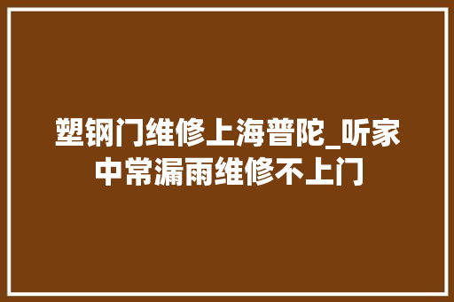 塑钢门维修上海普陀_听家中常漏雨维修不上门