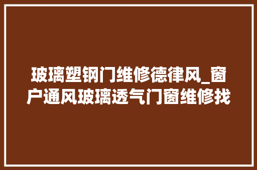 玻璃塑钢门维修德律风_窗户通风玻璃透气门窗维修找96128