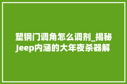 塑钢门调角怎么调剂_揭秘Jeep内涵的大年夜杀器解剖车