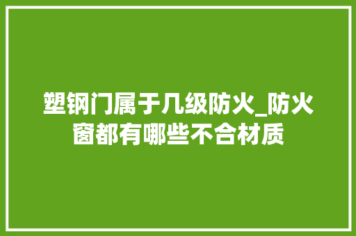 塑钢门属于几级防火_防火窗都有哪些不合材质